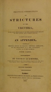 Cover of: Practical observations on strictures of the urethra: with cases illustrative of the comparative merits of the caustic and common bougie. To which is now subjoined an appendix, containing an improved method of treating urethral complaints by the employment of a new instrument, as well as by the catheter : with cases
