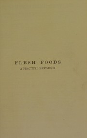Cover of: Flesh foods, with methods for their chemical, microscopical, and bacteriological examination : A practical handbook for medical men, analysts, inspectors, and others
