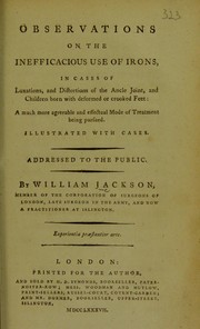 Cover of: Observations on the inefficacious use of irons in cases ofluxations and distortions of the ankle joint, and children born with deformed or crooked feet: a much more agreeable and effectual mode of treatment being pursued ; illustrated with cases