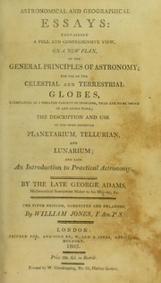Cover of: Astronomical and geographical essays: containing a full and comprehensive view, on a new plan, of the general principles of astronomy; the use of the celestial and terrestrial globes ... the description and use of the most improved planetarium, tellurian, and lunarium; and also an introduction to practical astronomy