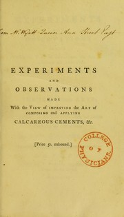 Cover of: Experiments and observations made with the view of improving the art of composing and applying calcareous cements, and of preparing quick-lime: theory of these arts : and specification of the author's cheap and durable cement for building, incrustation, or stuccoing, and artificial stone