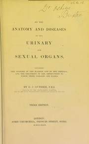 Cover of: On the anatomy and diseases of the urinary and sexual organs.: Containing the anatomy of the bladder and of the urethra, and the treatment of the obstructions to which these passages are liable.