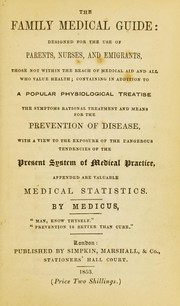 Cover of: The family medical guide: designed for the use of parents, nurses, and emigrants, those not within the reach of medical aid and all who value health : containing in addition to a popular physiological treatise the symptoms, rational treatment and means for the prevention of disease : with a view to the exposure of the dangerous tendencies of the present system of medical practice : appended are valuable medical statistics