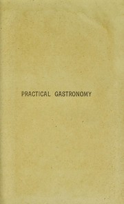 Cover of: Practical gastronomy and culinary dictionary: being a valuable guide to cooks and others interested in the art of cookery, containing sketches and quotations of culinary literature. A complete menu compiler and register of most known dishes in English and French, with practical observations on the same