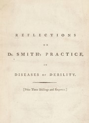 Reflections on Dr. Smith's practice, in diseases of debility: shewing the propriety of arranging them by their effects upon the constitution ... Proposing a plan of treatment ... by Disciple of nature