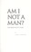Cover of: Am I not a man?