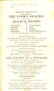 Cover of: Apicius redivivus: The cook's oracle: containing practical receipts for roasting, boiling, frying ... &c., &c. On the most economical plan for private families; also, the art of composing the most simple, and most highly finished broths, gravies, soups, sauces, and flavoring essences: the quantity of each article being accurately stated by weight or measure ... The result of actual experiments made in the kitchen of a physician, for the purpose of composing a culinary code for the rational epicure ... [etc.]
