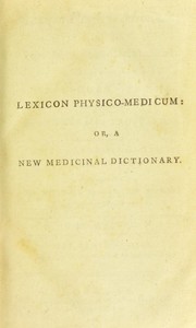 Cover of: Lexicon physico-medicum: or, A new medicinal dictionary. Explaining the difficult terms used in the several branches of the profession ...