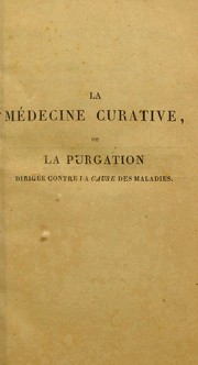 Cover of: La m©♭decine curative; ou, La purgation dirig©♭e contre la cause des maladies, reconnue et analys©♭e dans cet ouvrage : premiere partie