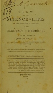 Cover of: A view of the science of life, on the principles established in The elements of medicine, of the late celebrated John Brown, M.D.: with an attempt to correct some important errors of that work, and cases in illustration, chiefly selected from the records of their practice, at the General Hospital, at Calcutta by William Yates, & Charles Maclean. To which is subjoined, A treatise on the action of mercury upon living bodies, and its application for the cure of diseases of indirect debility. And A dissertation on the source of epidemic and pestilential diseases; in which is attempted to prove, by a numerous induction of facts, that they never arise from contagion, but are always produced by certain states, or certain vicissitudes of the atmosphere