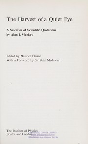 Cover of: The harvest of a quiet eye:  a selection of scientific quotations, by Alan L. Mackay.  Edited by Maurice Ebison.  With a foreword by Sir Peter Medawar by 