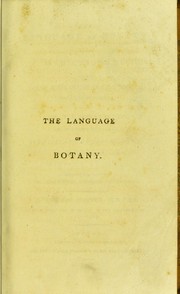 Cover of: The language of botany: being a dictionary of the terms made use of in that science, principally by Linneus: with familiar explanations, and an attempt to establish significant English terms. The whole interspersed with critical remarks