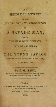 Cover of: An historical account of the discovery and education of a savage man: or, Of the first developments, physical and moral, of the young savage caught in the woods near Aveyron in the year 1798