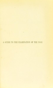 Cover of: A guide to the examination of the nose: with remarks on the diagnosis of diseases of the nasal cavities