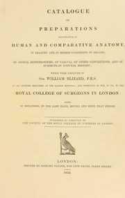 Cover of: Catalogue of preparations illustrative of human and comparative anatomy, in healthy and in morbid conditions of organs; of animal monstrosities, of calculi, of other concretions, and of subjects in natural history; which were employed by Sir William Blizard, F.R.S. in his lectures delivered at the London Hospital; and presented by him, in 1811, to the Royal College of Surgeons in London : also, of donations, by the same hand, before and since that period