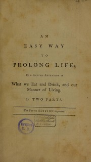Cover of: An easy way to prolong life, by a little attention to our manner of living. Pt. I contains a chemical analysis ... of food ... Pt. II contains ... observations on exercise, rest, etc