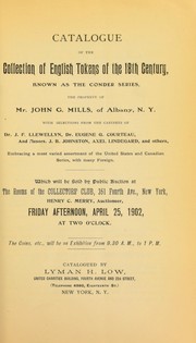 Cover of: Catalogue of the collection of English tokens of the 18th century, known as the Conder series, the property of Mr. John G. Mills ... with selections from the cabinets of Dr. J. F. Llewellyn, Dr. Eugene G. Courteau, and Messrs J. B. Johnston, Axel Lindegard ...