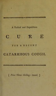 Cover of: A radical and expeditious cure for a recent catarrhous cough: preceded by some observations on respiration ... To which is added, a chapter on the vis vitae ... Accompanied with some strictures on the treatment of compound fractures