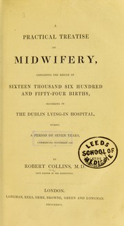 A practical treatise on midwifery, containing the results of 16,654 births, occurring in the Dublin Lying-in Hospital, during a period of seven years commencing November 1826 by Robert Collins