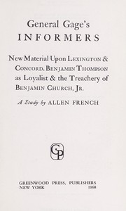 Cover of: General Gage's informers; new material upon Lexington & Concord, Benjamin Thompson as loyalist & the treachery of Benjamin Church, Jr.: a study by 