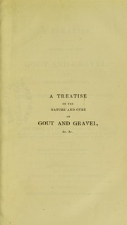 Cover of: A treatise on the nature and cure of gout and gravel : with general observations on morbid states of the digestive organs, and on regimen