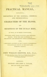 Cover of: A practical manual: containing a description of the general, chemical and microscopical characters of the blood, and secretions of the human body, as well as of their components, including both their healthy and diseased states ...