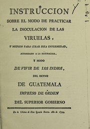 Cover of: Instruccion sobre el modo de practicar la inoculacion de las viruelas, y metodo para curar esta enfermedad, acomodado a la naturaleza, y modo de vivir de los indios, del Reyno de Guatemala