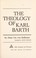 Cover of: The theology of Karl Barth.