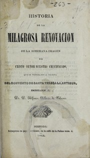 Cover of: Historia de la milagrosa renovación de la soberana imágen de Cristo Señor nuestro crucificado, que se venera en la iglesia del convento de Santa Teresa la Antigua