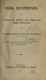 Cover of: Rural architecture: being a series of designs for rural and other dwellings from the labourer's cottage to the small villa and farm house with out-buildings ; with descriptions of the plans, remarks on the materials used in their construction, and directions for their workmanship