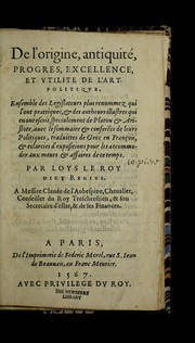 Cover of: De l'origine, antiquite , progres, excellence, et vtilite de l'art politiqve: ensemble des Legislateurs plus renommez qui l'ont prattiquee, & des autheurs illustres qui en ont escrit, specialement de Platon & Aristote, avec le sommaire & conferece de leurs Politiques, traduittes de Grec en Franc ʹois, & eclarcies d'expositions pour les accomoder aux meurs & affaires de ce temps