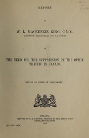 Cover of: Report by W.L. Mackenzie King, C.M.G., deputy minister of labour, on the need for the suppression of the opium traffic in Canada.: Printed by order of Parliament.