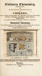 Cover of: Culinary chemistry, exhibiting the scientific principles of cookery. With concise instructions for preparing good and wholesome pickles, vinegar, conserves, fruit jellies, marmalades, and various other alimentary substances employed in domestic economy, with observations on the chemical constitution and nutritive qualities of different kinds of food by Friedrich Christian Accum