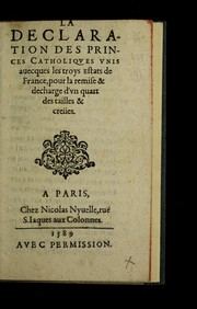 Cover of: La declaration des Princes Catholiques unis auecques les troys Estats de France, pour la remise & decharge d'vn quart des tailles & creu es