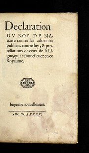 Cover of: Declaration dv roy de Nauarre contre les calomnies publie es contre luy, & protestations de ceux de la Ligue, qui se sont esleuez en ce royaume