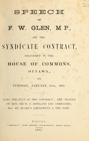 Cover of: Speech of F. W. Glen, M.P., on the syndicate contract, delivered in the House of Commons, Ottawa, on Tuesday, January 25th, 1881: also, the text of the contract: the tender of Hon. Sir W. P. Howland and Associates, Hon. Mr. Blake's amendment, & the vote