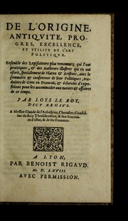 Cover of: De l'origine, antiqvite, progres, excellence, et vtilite de l'art politiqve: Ensemble des legislateurs plus renommez qui l'ont prattiquee, & des autheurs illustres qui en ont escrit, specialement de Platon & Aristote ...