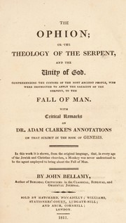 The Ophion: or, the theology of the serpent and the unity of God. Comprehending the customs of the most ancient people, who were instructed to apply the sagacity of the serpent, to the fall of man. With critical remarks on Dr. Adam Clarke's annotations on that subject in the book of Genesis. In this work it is shown, from the original language, that, in every age of the Jewish and Christian churches, a monkey was never understood to be the agent employed to bring about the fall of man by John Bellamy