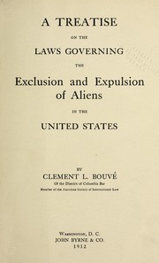 A treatise on the laws governing the exclusion and expulsion of aliens in the United States by Clement Lincoln Bouve