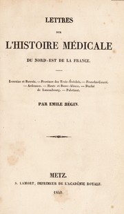 Cover of: Lettres sur l'histoire m©♭dicale du Nord-est de la France. Lorraine et Barrois, Province des Trois-Ev©®ch©♭s, Franche-Comt©♭, Ardennes, Haute et Basse Alsace, Duch©♭ de Luxembourg, Palatinat by Émile Auguste Nicolas Jules Bégin