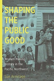 Cover of: Shaping the public good : women making history in the Pacific Northwest