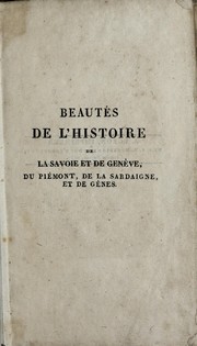 Cover of: Beautés de l'histoire de la Savoie et de Genève, du Piémont, de la Sardaigne, et de Gènes: contenant tout ce qu'il y a de plus intéressant dans les annales de ces peuples, depuis leur origine jusqu'à nos jours; avec des détails curieux concernant la géographie, l'histoire naturelle, les mœurs, les usages et les coutumes ... orné de huit estampes en taille-douce