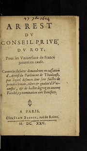 Cover of: Arrest du Conseil prive  du roy, pour les vniuersitez de France jointes en cause: Contre les iesuites demandeurs en cassation d'Arrest du Parlement de Thoulouse, par lequel defences leur sont faictes de prendre le nom, tiltre & qualite  d'Vniuersite , & de bailler degrez en aucune faculte , ny nomination aux benefices