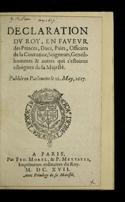 Cover of: Declaration dv roy, en favevr des princes, ducs, pairs, officiers de la Couronne, seigneurs, gentilshommes & autres qui s'estoient esloignez de sa Majeste . Publie e en Parlement 1e 12, May, 1617