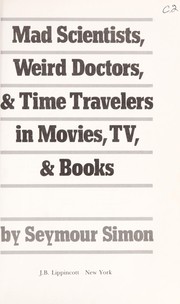 Mad scientists, weird doctors, & time travelers in movies, TV, & books by Seymour Simon