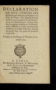 Cover of: Declaration du roy, contre les habitans qui estoient cy-deuant en la ville de Priuas: par laquelle ils sont declarez auoir encouru les peines porte es par les declarations, & tous leurs biens acquis & confisquez a   Sa Majeste .: Auec defenses a   toutes personnes de s'habiteur en laditte ville sans lettres du grand seau ... Verifie e au Parlement de Tholoze, le 27. aoust 1629