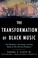Cover of: The transformation of black music : the rhythms, the songs, and the ships of the African diaspora