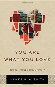 You Are What You Love: The Spiritual Power of Habit by James K. A. Smith