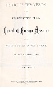 Report of the mission of the Presbyterian Board of Foreign Missions to the Chinese and Japanese on the Pacific coast, July 1885 by Presbyterian Church in the U.S.A. Board of Foreign Missions. Mission to the Chinese and Japanese on the Pacific Coast