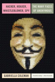 Hacker, Hoaxer, Whistleblower, Spy by E. Gabriella Coleman